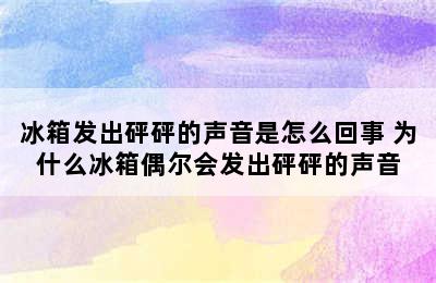 冰箱发出砰砰的声音是怎么回事 为什么冰箱偶尔会发出砰砰的声音